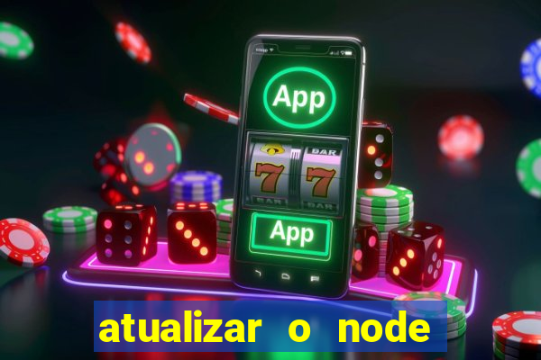 atualizar o node no windows